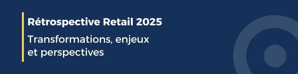 Rétrospective Retail 2025 : transformations, enjeux et perspectives