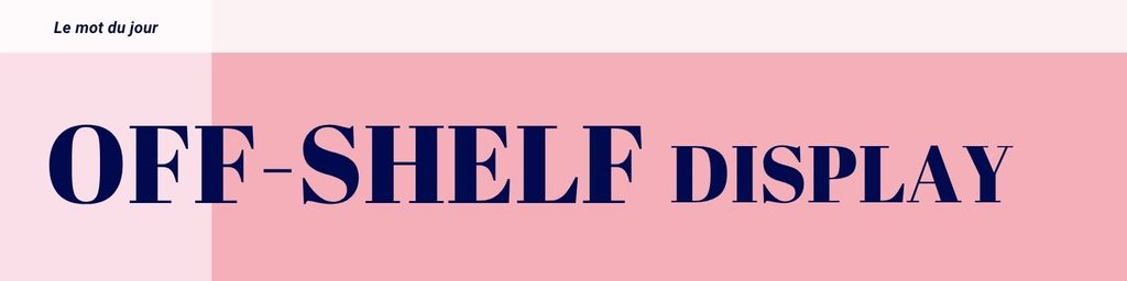 Le mot du jour : Off-shelf display