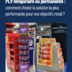 PLV temporaire ou PLV permanente : comment choisir la solution la plus performante pour vos objectifs retail ?